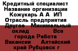 Кредитный специалист › Название организации ­ Кожукарь А.А, ИП › Отрасль предприятия ­ Другое › Минимальный оклад ­ 15 000 - Все города Работа » Вакансии   . Алтайский край,Рубцовск г.